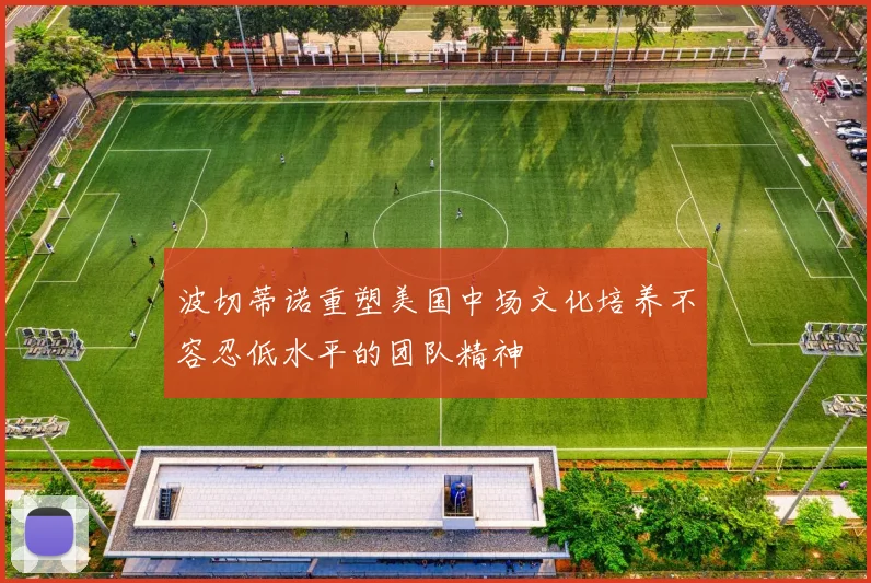 波切蒂诺重塑美国中场文化培养不容忍低水平的团队精神