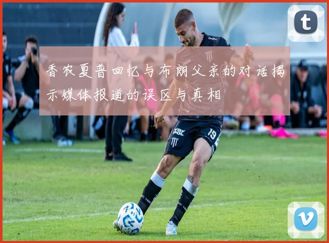 香农夏普回忆与布朗父亲的对话揭示媒体报道的误区与真相
