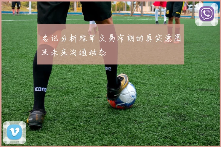 名记分析绿军交易布朗的真实意图及未来沟通动态
