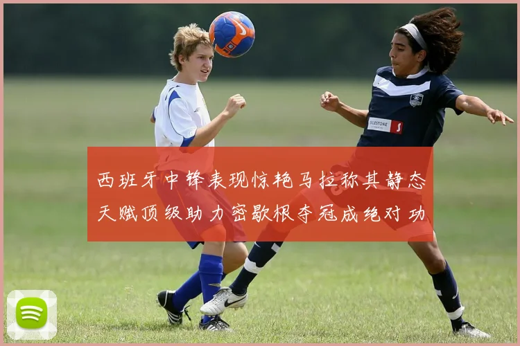 西班牙中锋表现惊艳马拉称其静态天赋顶级助力密歇根夺冠成绝对功臣