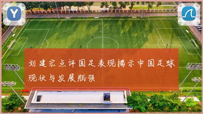 刘建宏点评国足表现揭示中国足球现状与发展瓶颈