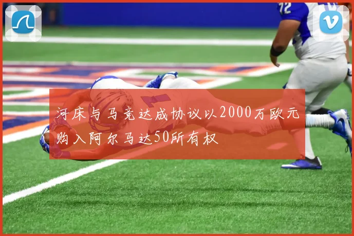 河床与马竞达成协议以2000万欧元购入阿尔马达50所有权